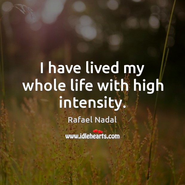 I have lived my whole life with high intensity. Rafael Nadal Picture Quote