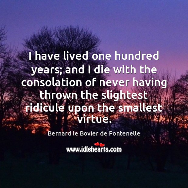 I have lived one hundred years; and I die with the consolation 