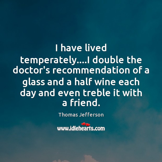 I have lived temperately….I double the doctor’s recommendation of a glass Thomas Jefferson Picture Quote