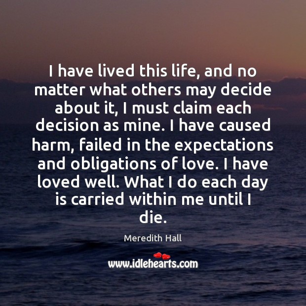 I have lived this life, and no matter what others may decide Meredith Hall Picture Quote
