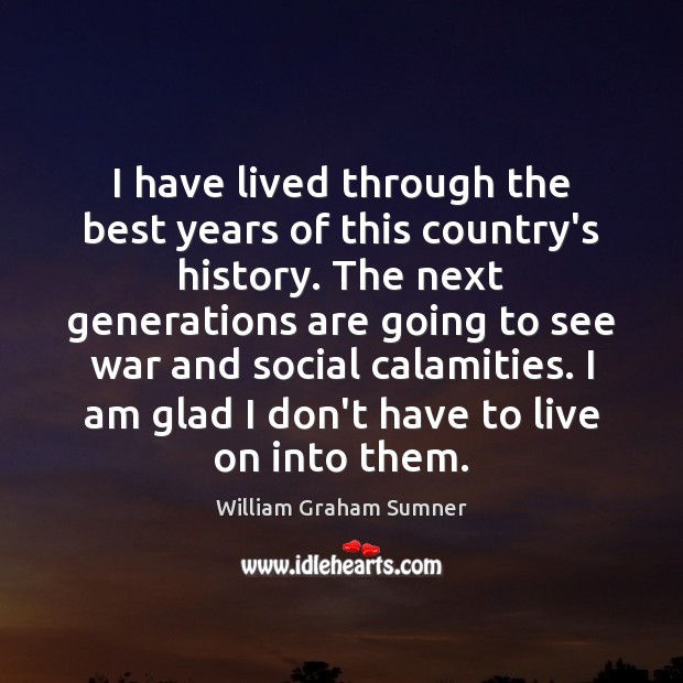 I have lived through the best years of this country’s history. The William Graham Sumner Picture Quote