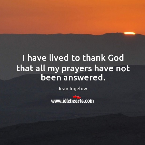 I have lived to thank God that all my prayers have not been answered. Jean Ingelow Picture Quote