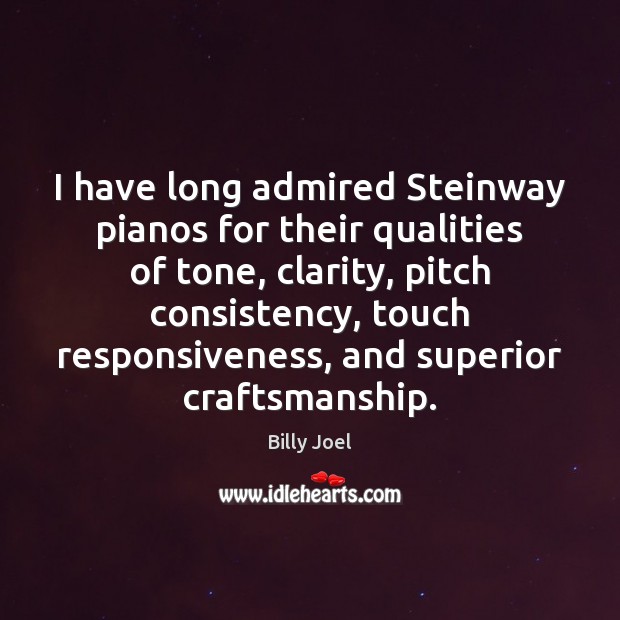 I have long admired Steinway pianos for their qualities of tone, clarity, Billy Joel Picture Quote