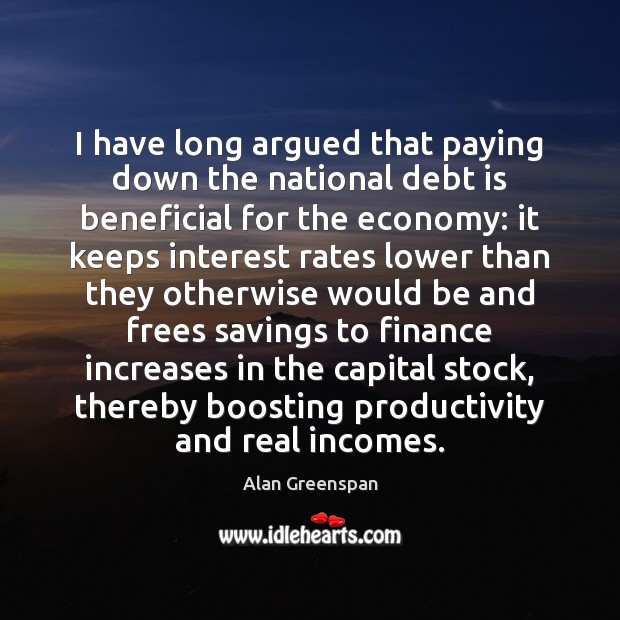 I have long argued that paying down the national debt is beneficial Alan Greenspan Picture Quote