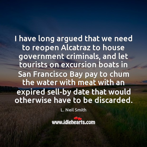 I have long argued that we need to reopen Alcatraz to house L. Neil Smith Picture Quote