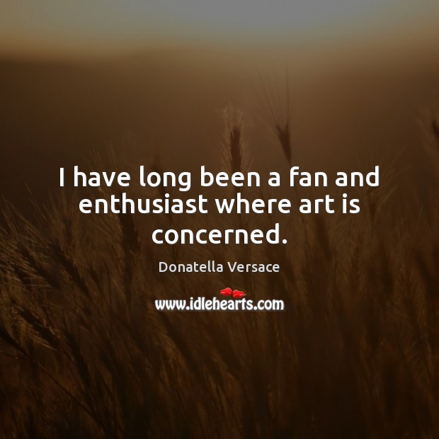 I have long been a fan and enthusiast where art is concerned. Donatella Versace Picture Quote