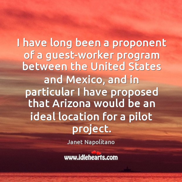I have long been a proponent of a guest-worker program between the united states and mexico Janet Napolitano Picture Quote