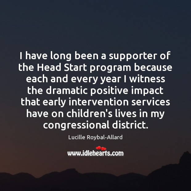 I have long been a supporter of the Head Start program because Lucille Roybal-Allard Picture Quote