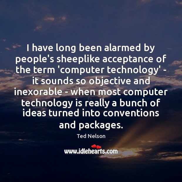 I have long been alarmed by people’s sheeplike acceptance of the term Ted Nelson Picture Quote