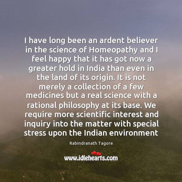 I have long been an ardent believer in the science of Homeopathy Rabindranath Tagore Picture Quote