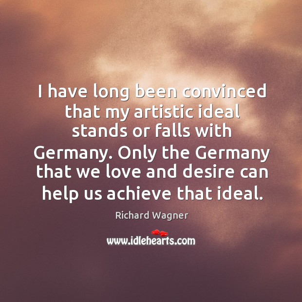 I have long been convinced that my artistic ideal stands or falls with germany. Image