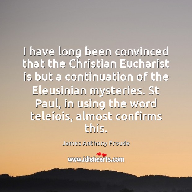I have long been convinced that the Christian Eucharist is but a James Anthony Froude Picture Quote