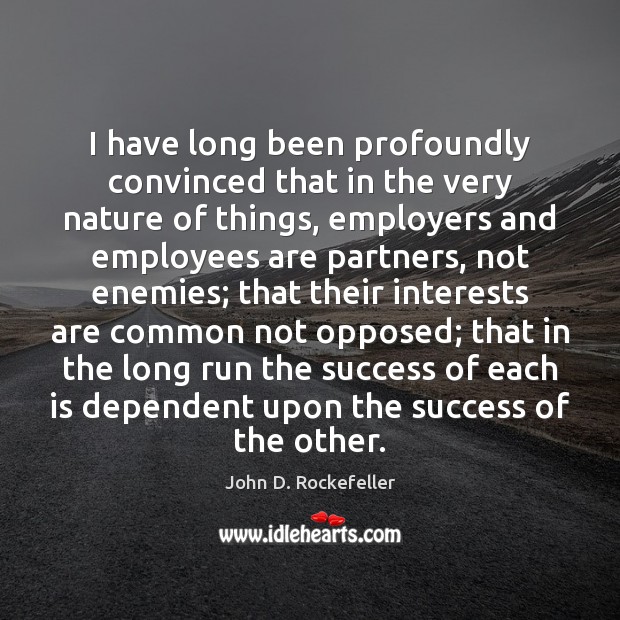 I have long been profoundly convinced that in the very nature of John D. Rockefeller Picture Quote