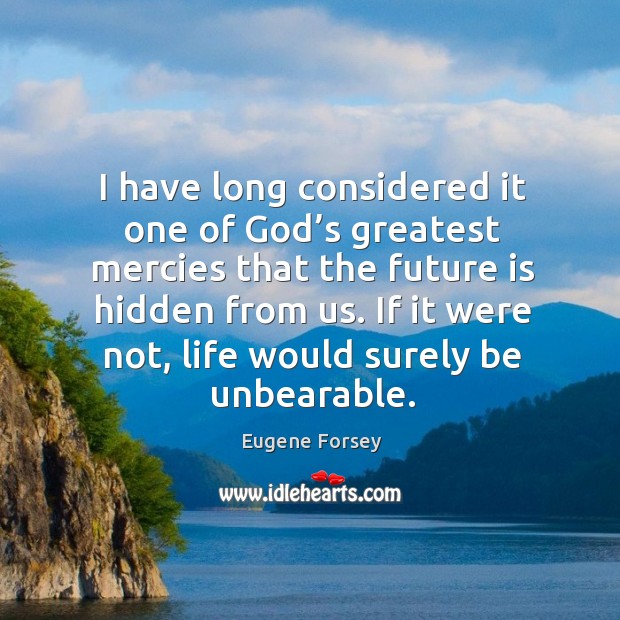 I have long considered it one of God’s greatest mercies that the future is hidden from us. Eugene Forsey Picture Quote