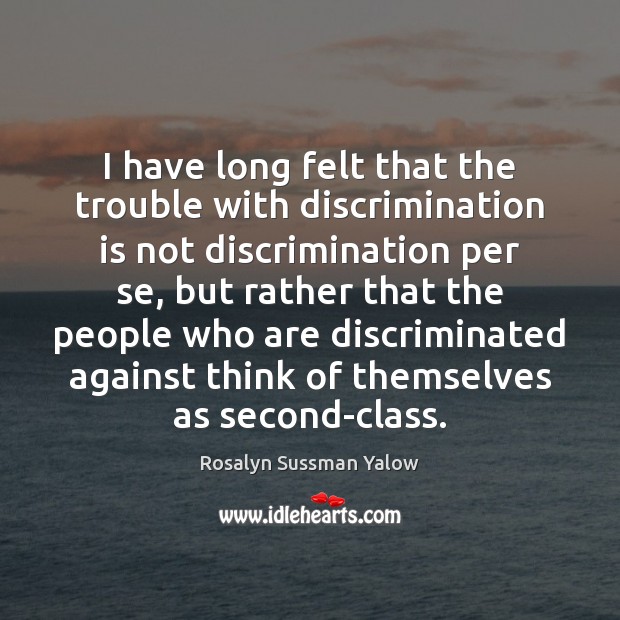 I have long felt that the trouble with discrimination is not discrimination Rosalyn Sussman Yalow Picture Quote