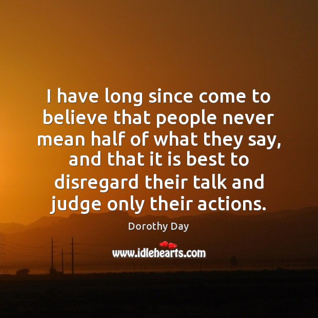 I have long since come to believe that people never mean half Dorothy Day Picture Quote