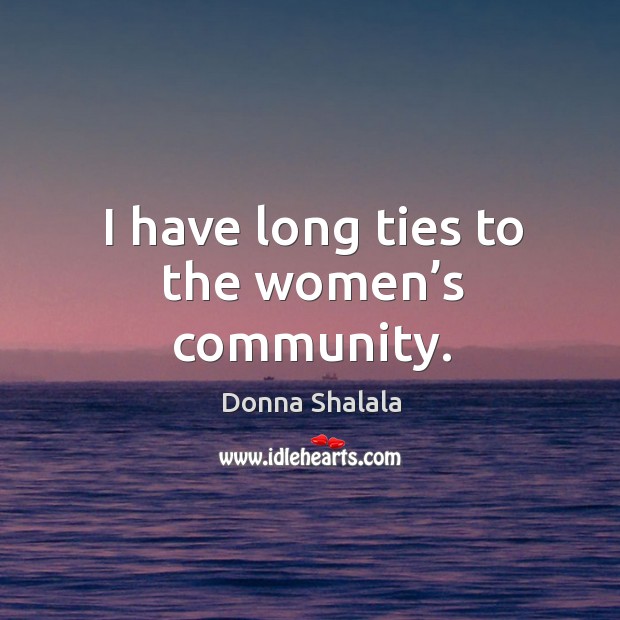 I have long ties to the women’s community. Donna Shalala Picture Quote