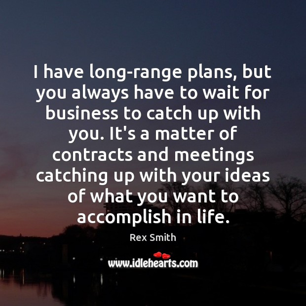 I have long-range plans, but you always have to wait for business Rex Smith Picture Quote