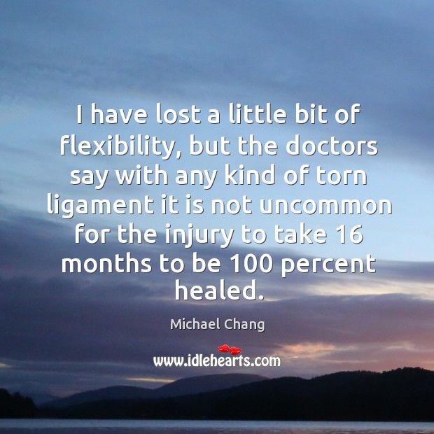 I have lost a little bit of flexibility, but the doctors say with any kind of torn Michael Chang Picture Quote