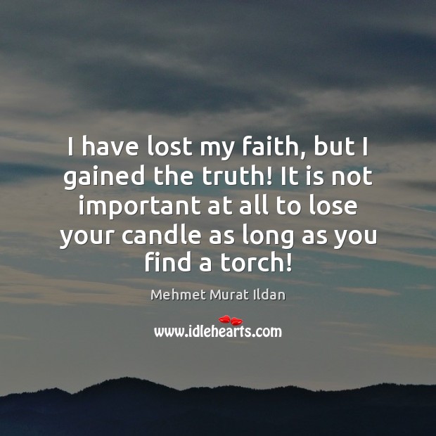 I have lost my faith, but I gained the truth! It is Mehmet Murat Ildan Picture Quote
