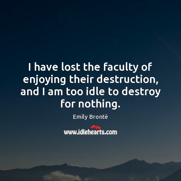 I have lost the faculty of enjoying their destruction, and I am Emily Brontë Picture Quote
