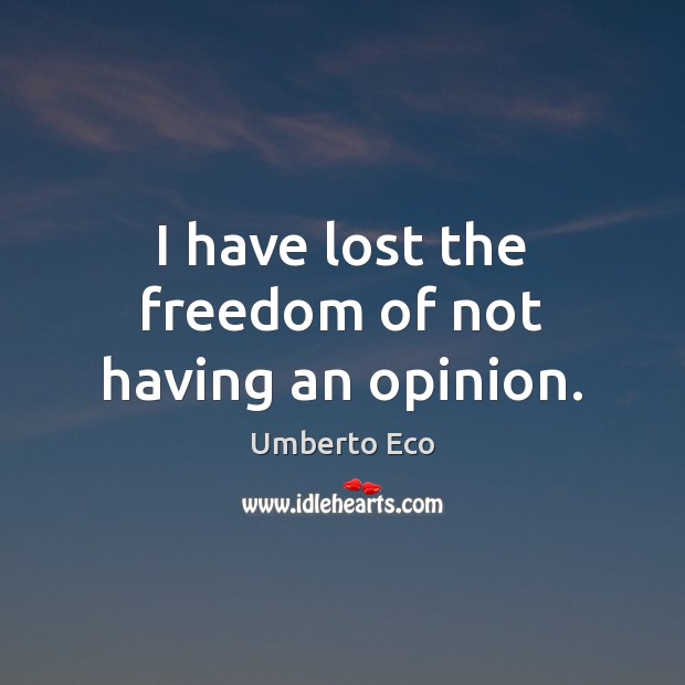 I have lost the freedom of not having an opinion. Umberto Eco Picture Quote