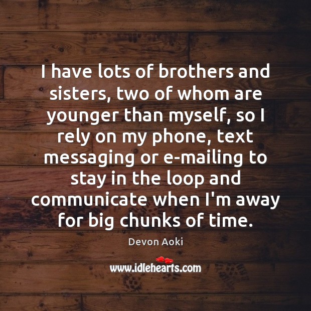 I have lots of brothers and sisters, two of whom are younger Communication Quotes Image