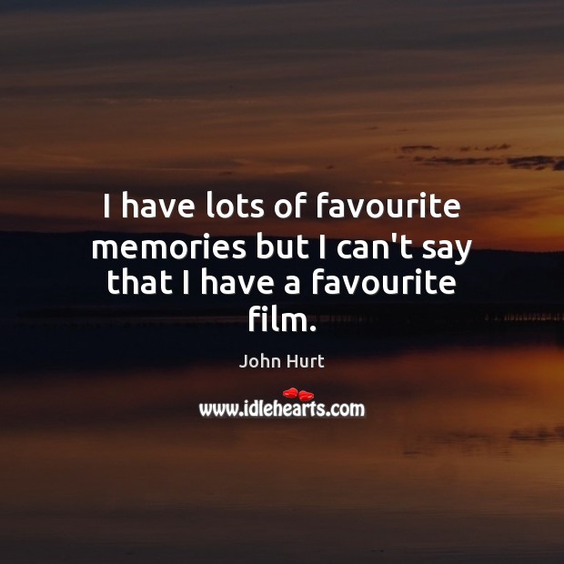 I have lots of favourite memories but I can’t say that I have a favourite film. John Hurt Picture Quote