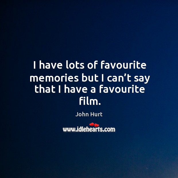 I have lots of favourite memories but I can’t say that I have a favourite film. John Hurt Picture Quote