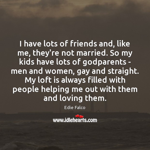 I have lots of friends and, like me, they’re not married. So Edie Falco Picture Quote