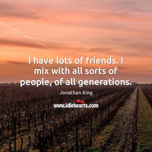 I have lots of friends. I mix with all sorts of people, of all generations. Jonathan King Picture Quote