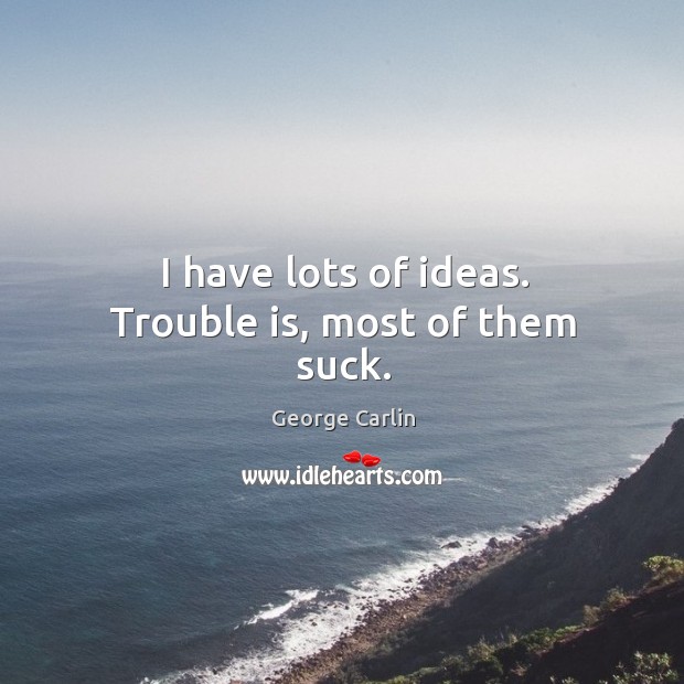 I have lots of ideas. Trouble is, most of them suck. George Carlin Picture Quote
