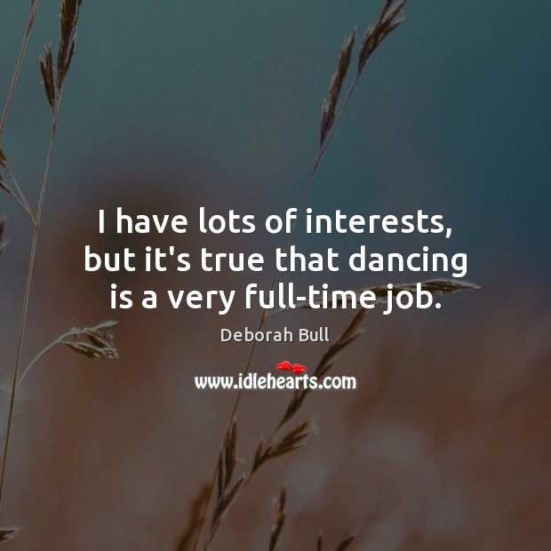 I have lots of interests, but it’s true that dancing is a very full-time job. Deborah Bull Picture Quote