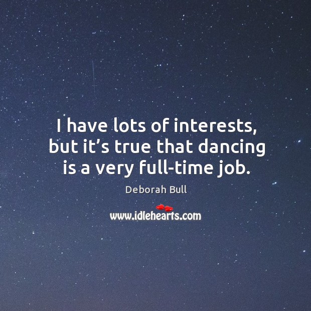 I have lots of interests, but it’s true that dancing is a very full-time job. Dance Quotes Image