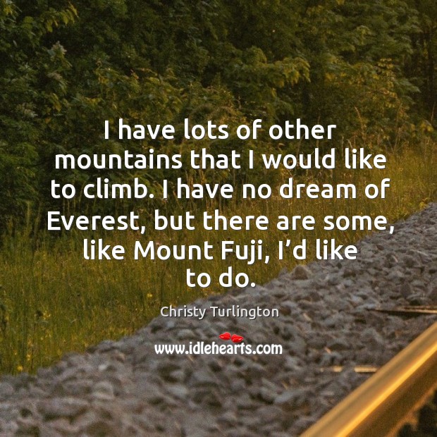 I have lots of other mountains that I would like to climb. I have no dream of everest Christy Turlington Picture Quote