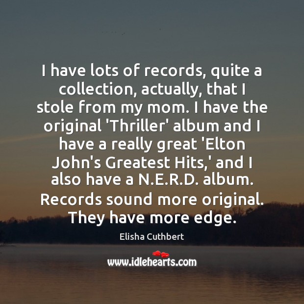 I have lots of records, quite a collection, actually, that I stole Elisha Cuthbert Picture Quote