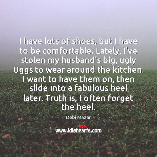 I have lots of shoes, but I have to be comfortable. Lately, Debi Mazar Picture Quote