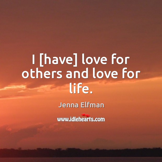 I [have] love for others and love for life. Jenna Elfman Picture Quote