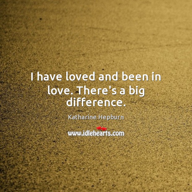 I have loved and been in love. There’s a big difference. Katharine Hepburn Picture Quote