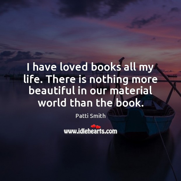 I have loved books all my life. There is nothing more beautiful Patti Smith Picture Quote