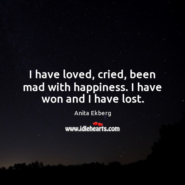 I have loved, cried, been mad with happiness. I have won and I have lost. Image