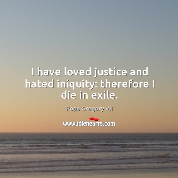 I have loved justice and hated iniquity: therefore I die in exile. Image