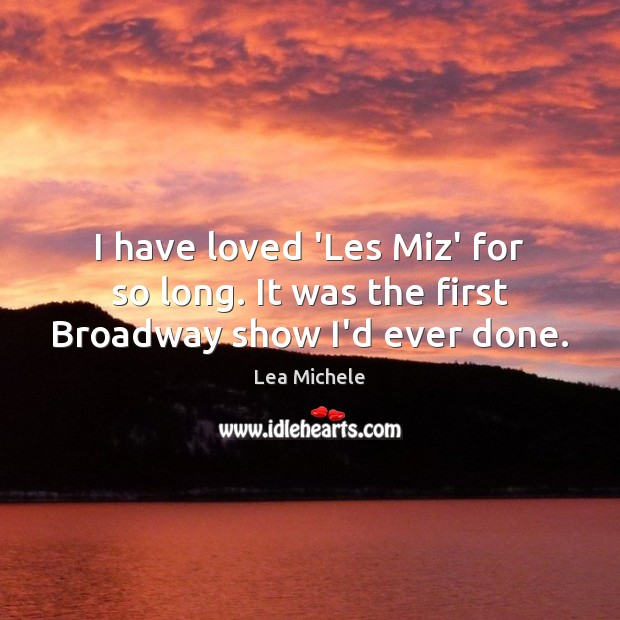 I have loved ‘Les Miz’ for so long. It was the first Broadway show I’d ever done. Lea Michele Picture Quote