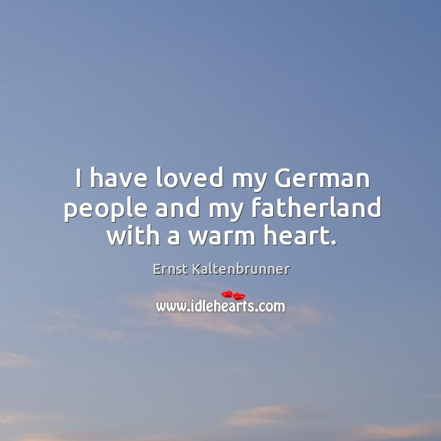 I have loved my german people and my fatherland with a warm heart. Ernst Kaltenbrunner Picture Quote