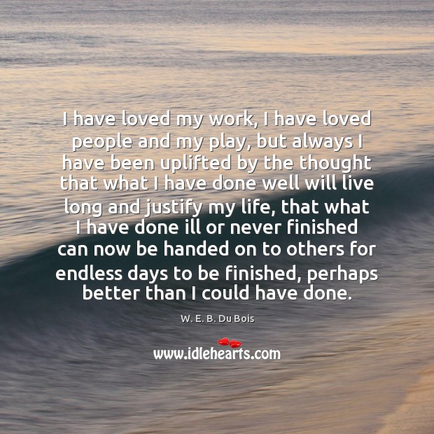I have loved my work, I have loved people and my play, W. E. B. Du Bois Picture Quote