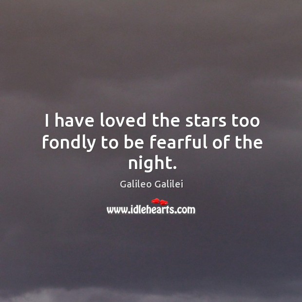 I have loved the stars too fondly to be fearful of the night. Galileo Galilei Picture Quote