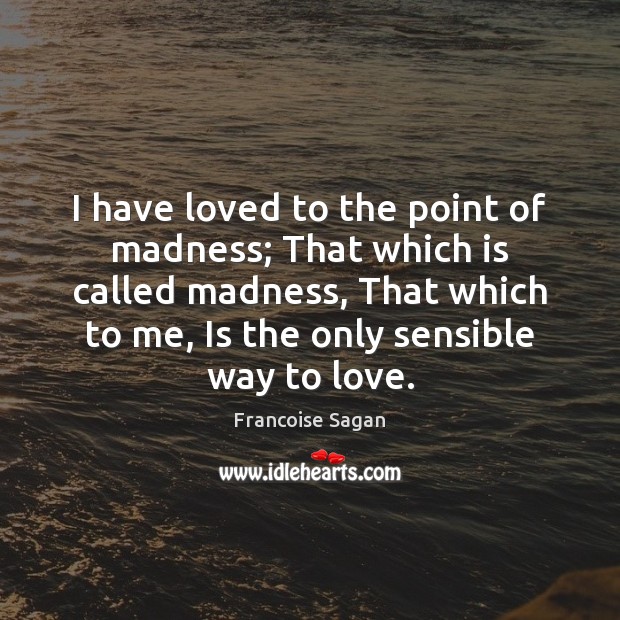 I have loved to the point of madness; That which is called Francoise Sagan Picture Quote