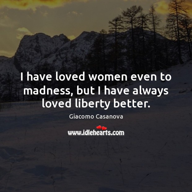 I have loved women even to madness, but I have always loved liberty better. Giacomo Casanova Picture Quote