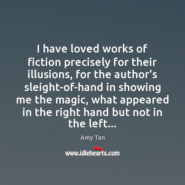 I have loved works of fiction precisely for their illusions, for the Amy Tan Picture Quote