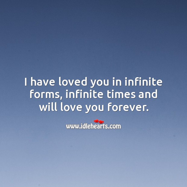 I have loved you in infinite forms, infinite times and will love you forever. Image